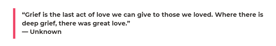 A quote in black text on a white background, aligned with a pink vertical line on the left. The quote reads: 'Grief is the last act of love we can give to those we loved. Where there is deep grief, there was great love.' — Unknown."